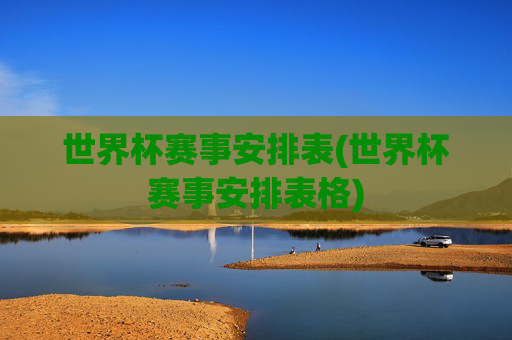 世界杯赛事安排表(世界杯赛事安排表格)