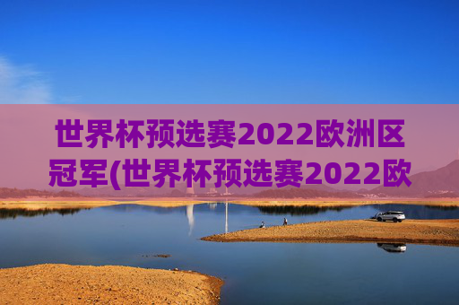 世界杯预选赛2022欧洲区冠军(世界杯预选赛2022欧洲区冠军是谁)2022世界杯预选赛欧洲区冠军是谁？