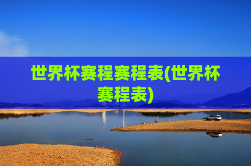 世界杯赛程赛程表(世界杯赛程表)