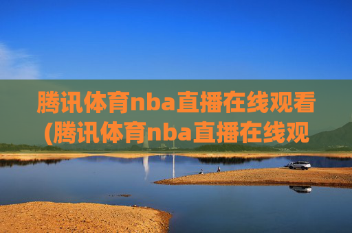 腾讯体育nba直播在线观看(腾讯体育nba直播在线观看免费)
