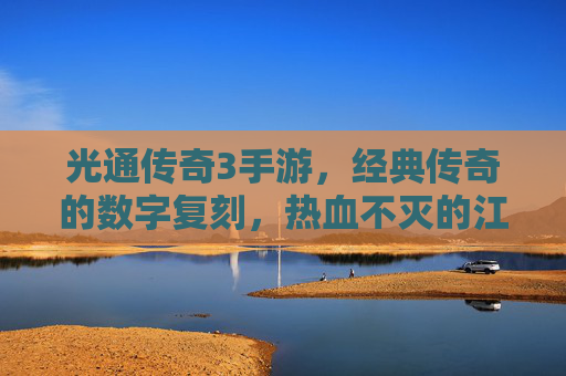 光通传奇3手游，经典传奇的数字复刻，热血不灭的江湖传奇，光通传奇3手游，经典传奇数字复刻，热血江湖再燃