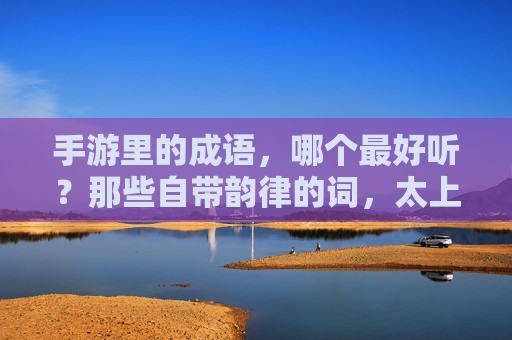 手游里的成语，哪个最好听？那些自带韵律的词，太上口了！