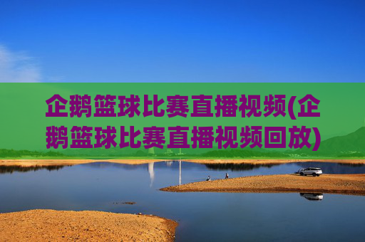 企鹅篮球比赛直播视频(企鹅篮球比赛直播视频回放)企鹅篮球比赛直播视频(企鹅篮球比赛直播视频回放)