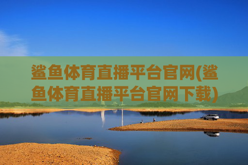 鲨鱼体育直播平台官网(鲨鱼体育直播平台官网下载)