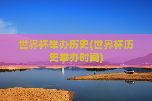 世界杯举办历史(世界杯历史举办时间)