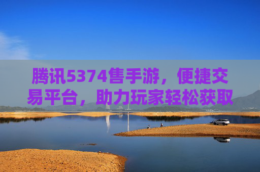 腾讯5374售手游，便捷交易平台，助力玩家轻松获取优质手游