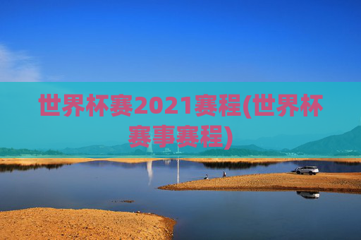 世界杯赛2021赛程(世界杯赛事赛程)