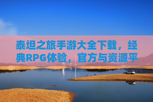 泰坦之旅手游大全下载，经典RPG体验，官方与资源平台全面指南