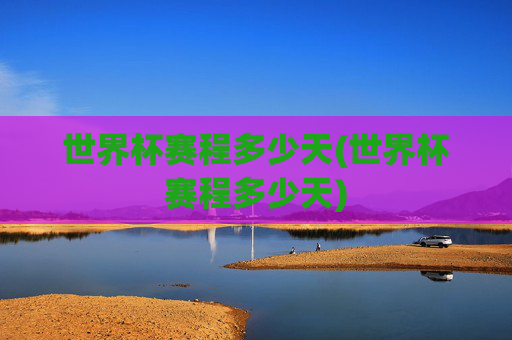 世界杯赛程多少天(世界杯赛程多少天)