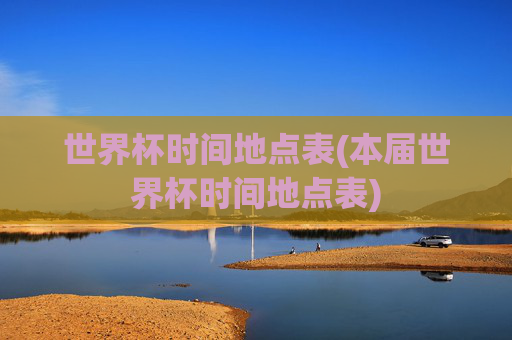 世界杯时间地点表(本届世界杯时间地点表)