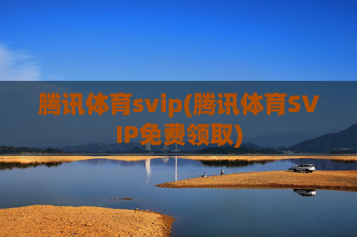 腾讯体育svip(腾讯体育SVIP免费领取)