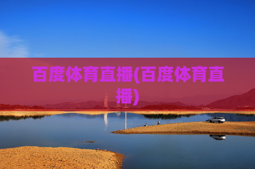 百度体育直播(百度体育直播)