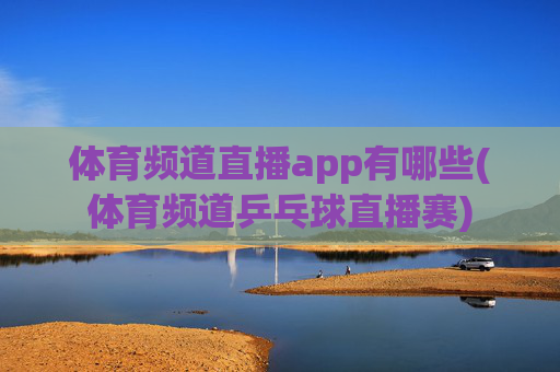 体育频道直播app有哪些(体育频道乒乓球直播赛)