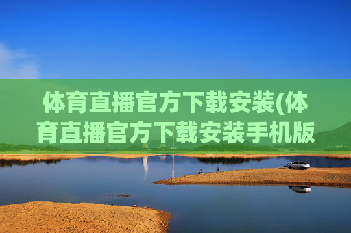 体育直播官方下载安装(体育直播官方下载安装手机版)