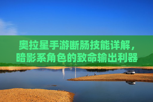 奥拉星手游断肠技能详解，暗影系角色的致命输出利器