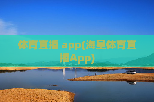 体育直播 app(海星体育直播App)