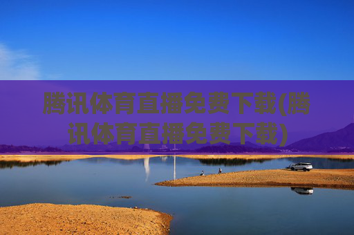 腾讯体育直播免费下载(腾讯体育直播免费下载)