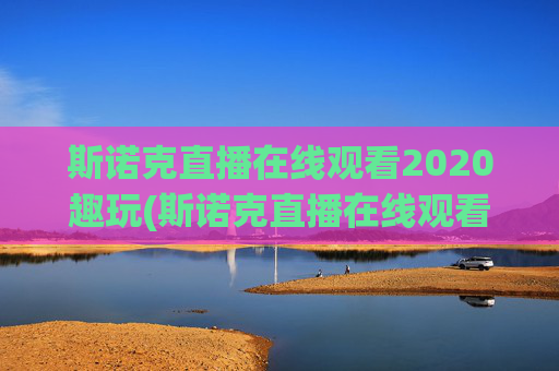 斯诺克直播在线观看2020趣玩(斯诺克直播在线观看高清直播)