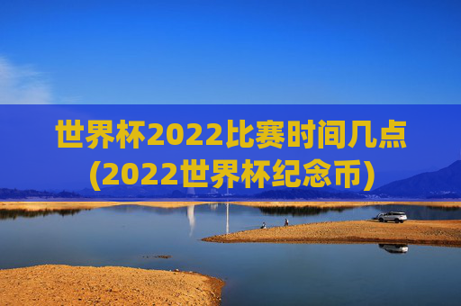 世界杯2022比赛时间几点(2022世界杯纪念币)
