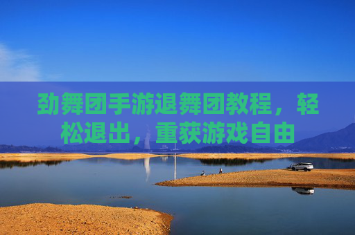 劲舞团手游退舞团教程,轻松退出,重获游戏自由