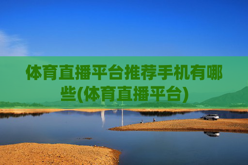 体育直播平台推荐手机有哪些(体育直播平台)