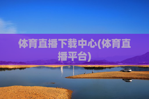 体育直播下载中心(体育直播平台)