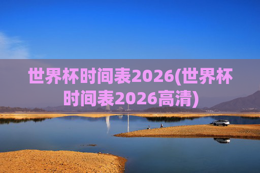 世界杯时间表2026(世界杯时间表2026高清)