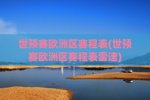 世预赛欧洲区赛程表(世预赛欧洲区赛程表雷速)