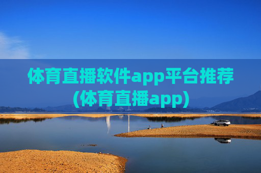 体育直播软件app平台推荐(体育直播app)