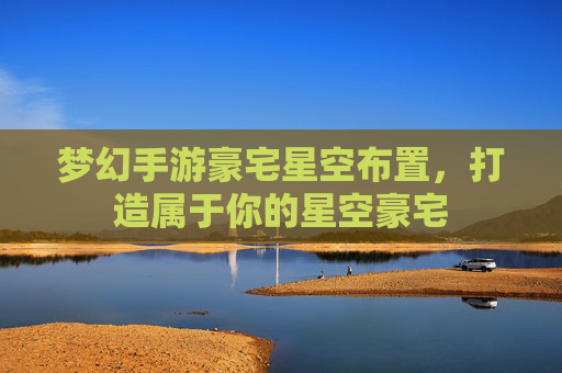 梦幻手游豪宅星空布置,打造属于你的星空豪宅