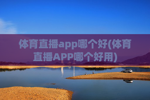 体育直播app哪个好(体育直播APP哪个好用)