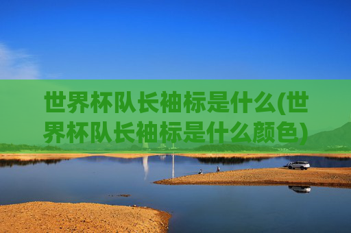 世界杯队长袖标是什么(世界杯队长袖标是什么颜色)