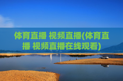 体育直播 视频直播(体育直播 视频直播在线观看)