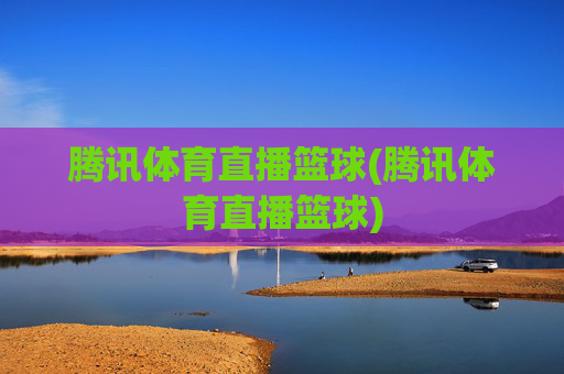 腾讯体育直播篮球(腾讯体育直播篮球)
