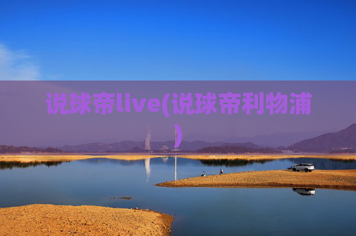 说球帝live(说球帝利物浦)