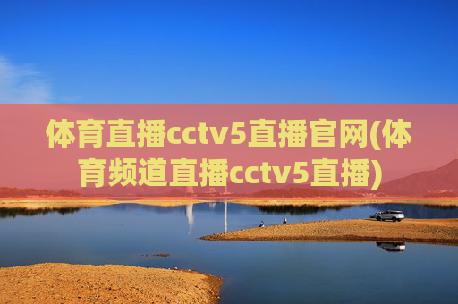 体育直播cctv5直播官网(体育频道直播cctv5直播)