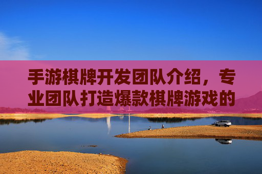 手游棋牌开发团队介绍，专业团队打造爆款棋牌游戏的秘诀与实力