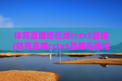 体育直播吧在线cctv5直播(体育直播cctv5直播在线观看)