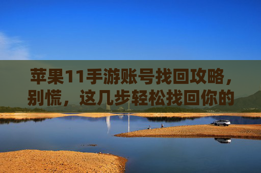 苹果11手游账号找回攻略,别慌,这几步轻松找回你的游戏账号!