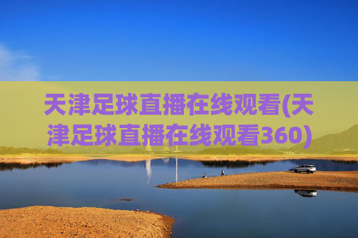 天津足球直播在线观看(天津足球直播在线观看360)