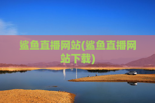 鲨鱼直播网站(鲨鱼直播网站下载)