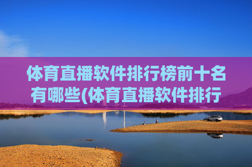 体育直播软件排行榜前十名有哪些(体育直播软件排行榜前十名有哪些呢)