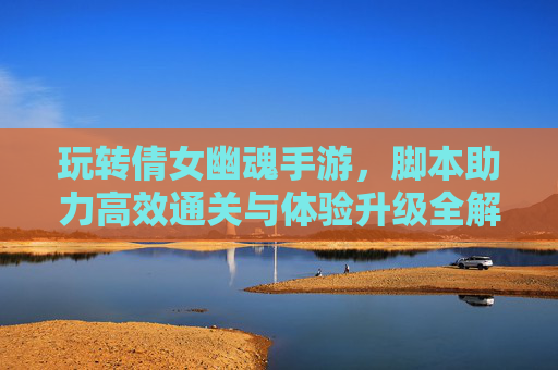 玩转倩女幽魂手游，脚本助力高效通关与体验升级全解析