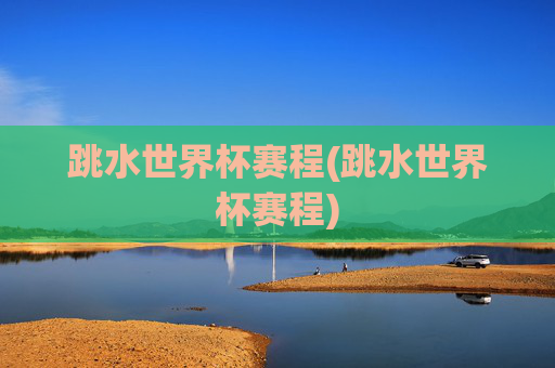 跳水世界杯赛程(跳水世界杯赛程)