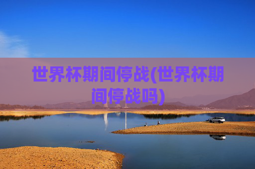 世界杯期间停战(世界杯期间停战吗)