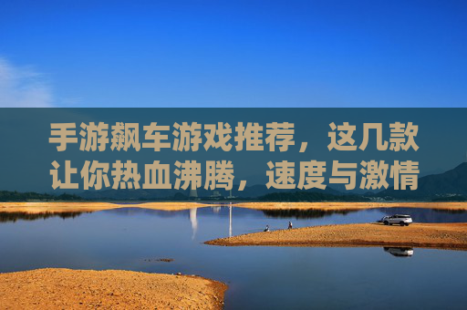 手游飙车游戏推荐,这几款让你热血沸腾,速度与激情的极致体验!手游飙车游戏推荐,这几款让你热血沸腾,速度与激情的极致体验!