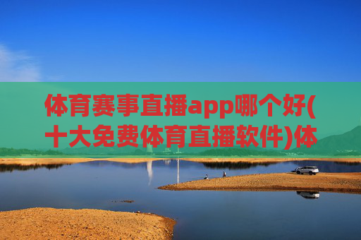 体育赛事直播app哪个好(十大免费体育直播软件)体育赛事直播app哪个好(十大免费体育直播软件)