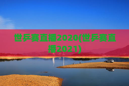 世乒赛直播2020(世乒赛直播2021)
