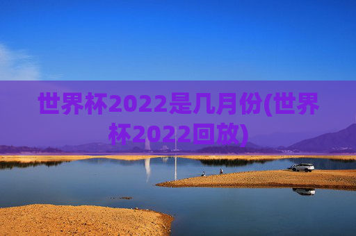 世界杯2022是几月份(世界杯2022回放)