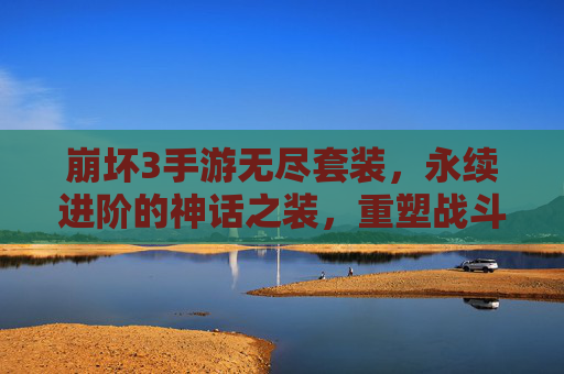 崩坏3手游无尽套装，永续进阶的神话之装，重塑战斗体验与角色成长